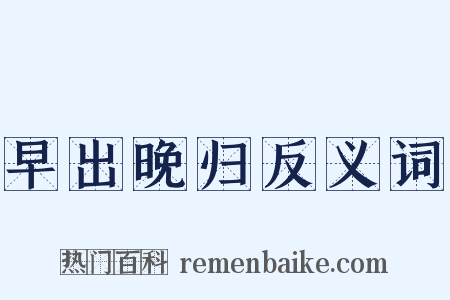 早出晚归反义词是什么意思的图片